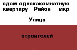  сдам однакакомнатную  квартиру › Район ­ 4мкр › Улица ­ строителей › Дом ­ 12 › Этажность дома ­ 9 › Цена ­ 10 000 - Томская обл., Стрежевой г. Недвижимость » Квартиры аренда   . Томская обл.